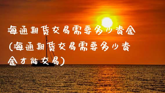 海通期货交易需要多少资金(海通期货交易需要多少资金才能交易)_https://www.iteshow.com_股指期权_第1张