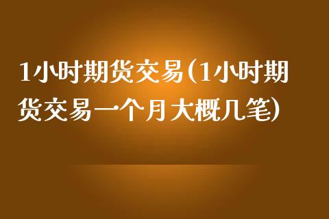 1小时期货交易(1小时期货交易一个月大概几笔)_https://www.iteshow.com_期货品种_第1张