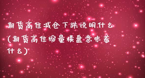 期货高位减仓下跌说明什么(期货高位缩量横盘意味着什么)_https://www.iteshow.com_期货公司_第1张