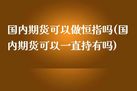 国内期货可以做恒指吗(国内期货可以一直持有吗)_https://www.iteshow.com_期货知识_第1张