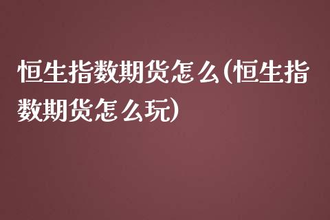 恒生指数期货怎么(恒生指数期货怎么玩)_https://www.iteshow.com_股票_第1张