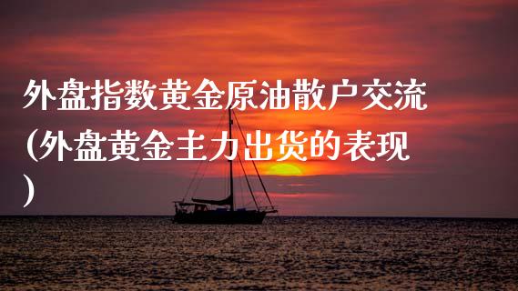 外盘指数黄金原油散户交流(外盘黄金主力出货的表现)_https://www.iteshow.com_黄金期货_第1张