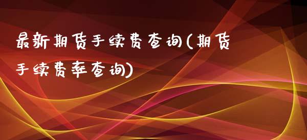 最新期货手续费查询(期货手续费率查询)_https://www.iteshow.com_基金_第1张