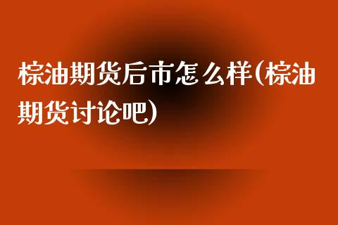 棕油期货后市怎么样(棕油期货讨论吧)_https://www.iteshow.com_股指期权_第1张