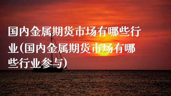 国内金属期货市场有哪些行业(国内金属期货市场有哪些行业参与)_https://www.iteshow.com_商品期货_第1张