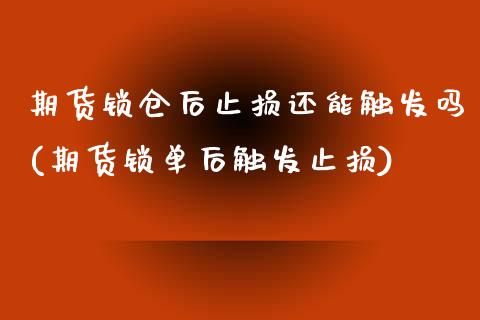 期货锁仓后止损还能触发吗(期货锁单后触发止损)_https://www.iteshow.com_期货开户_第1张