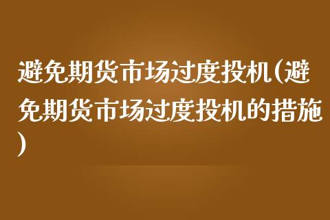 避免期货市场过度投机(避免期货市场过度投机的措施)_https://www.iteshow.com_期货知识_第1张