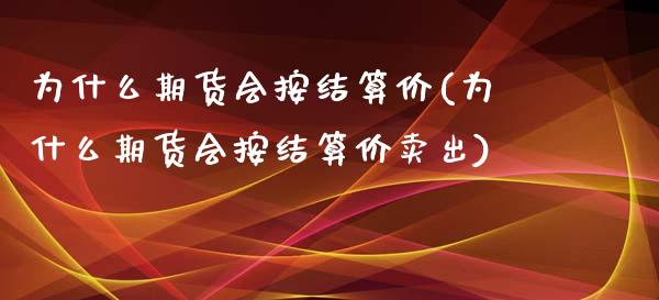 为什么期货会按结算价(为什么期货会按结算价卖出)_https://www.iteshow.com_期货公司_第1张