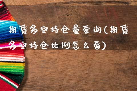 期货多空持仓量查询(期货多空持仓比例怎么看)_https://www.iteshow.com_原油期货_第1张