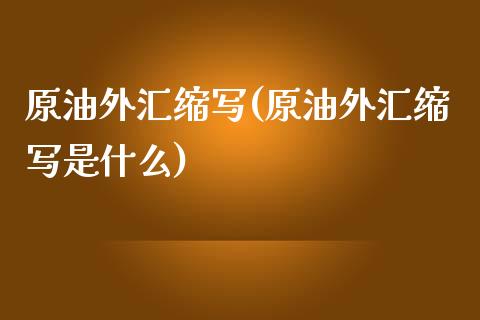 原油外汇缩写(原油外汇缩写是什么)_https://www.iteshow.com_原油期货_第1张