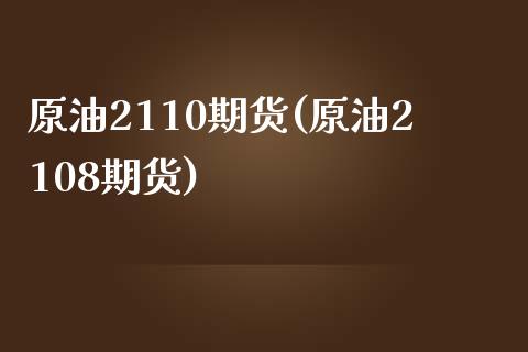 原油2110期货(原油2108期货)_https://www.iteshow.com_期货公司_第1张