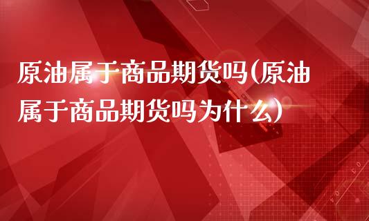 原油属于商品期货吗(原油属于商品期货吗为什么)_https://www.iteshow.com_基金_第1张