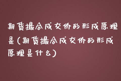 期货撮合成交价的形成原理是(期货撮合成交价的形成原理是什么)_https://www.iteshow.com_商品期权_第1张