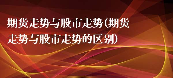 期货走势与股市走势(期货走势与股市走势的区别)_https://www.iteshow.com_黄金期货_第1张