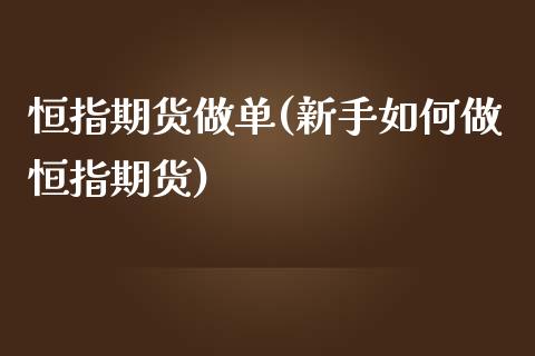 恒指期货做单(新手如何做恒指期货)_https://www.iteshow.com_商品期货_第1张