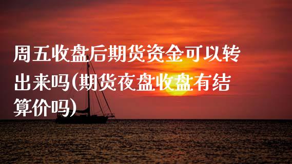 周五收盘后期货资金可以转出来吗(期货夜盘收盘有结算价吗)_https://www.iteshow.com_股指期权_第1张