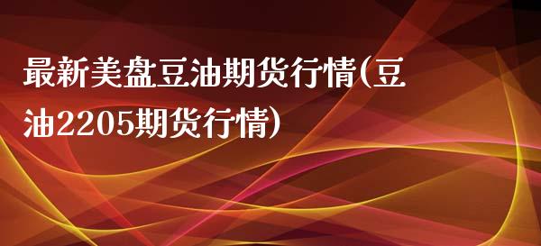 最新美盘豆油期货行情(豆油2205期货行情)_https://www.iteshow.com_股指期权_第1张