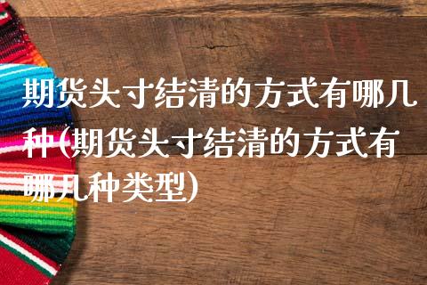 期货头寸结清的方式有哪几种(期货头寸结清的方式有哪几种类型)_https://www.iteshow.com_期货开户_第1张