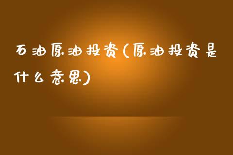 石油原油投资(原油投资是什么意思)_https://www.iteshow.com_股指期货_第1张