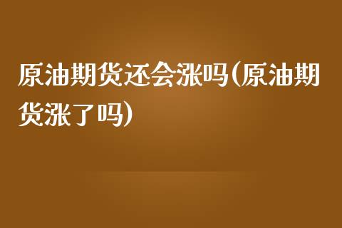 原油期货还会涨吗(原油期货涨了吗)_https://www.iteshow.com_期货公司_第1张