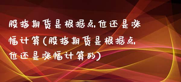 股指期货是根据点位还是涨幅计算(股指期货是根据点位还是涨幅计算的)_https://www.iteshow.com_股票_第1张