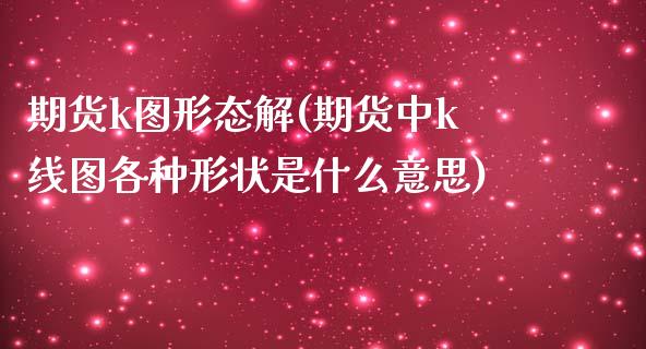 期货k图形态解(期货中k线图各种形状是什么意思)_https://www.iteshow.com_股指期权_第1张