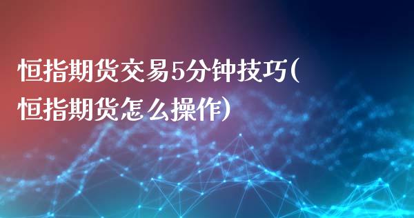 恒指期货交易5分钟技巧(恒指期货怎么操作)_https://www.iteshow.com_原油期货_第1张