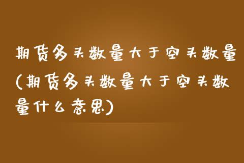 期货多头数量大于空头数量(期货多头数量大于空头数量什么意思)_https://www.iteshow.com_期货交易_第1张