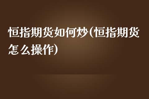 恒指期货如何炒(恒指期货怎么操作)_https://www.iteshow.com_期货品种_第1张