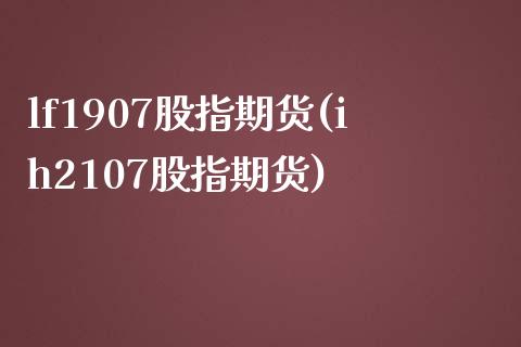 lf1907股指期货(ih2107股指期货)_https://www.iteshow.com_期货知识_第1张