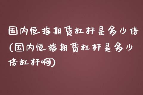 国内恒指期货杠杆是多少倍(国内恒指期货杠杆是多少倍杠杆啊)_https://www.iteshow.com_股指期权_第1张