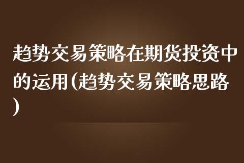 趋势交易策略在期货投资中的运用(趋势交易策略思路)_https://www.iteshow.com_商品期权_第1张