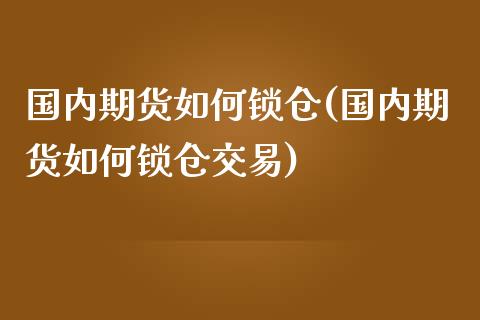 国内期货如何锁仓(国内期货如何锁仓交易)_https://www.iteshow.com_股指期权_第1张