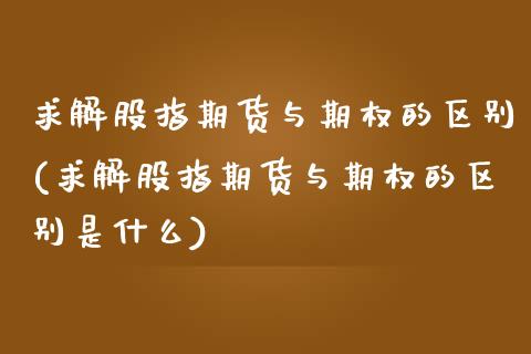 求解股指期货与期权的区别(求解股指期货与期权的区别是什么)_https://www.iteshow.com_股指期权_第1张