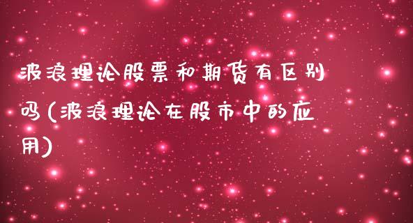 波浪理论股票和期货有区别吗(波浪理论在股市中的应用)_https://www.iteshow.com_原油期货_第1张