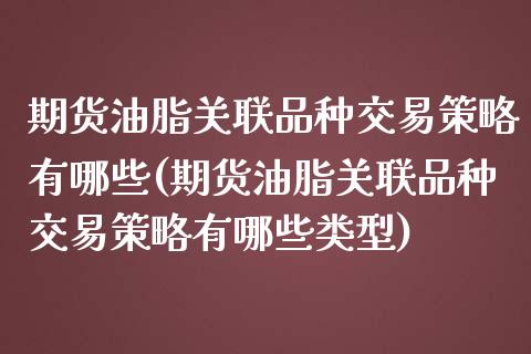 期货油脂关联品种交易策略有哪些(期货油脂关联品种交易策略有哪些类型)_https://www.iteshow.com_期货开户_第1张