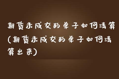 期货未成交的单子如何清算(期货未成交的单子如何清算出来)_https://www.iteshow.com_原油期货_第1张