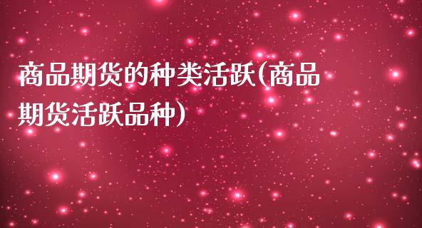 商品期货的种类活跃(商品期货活跃品种)_https://www.iteshow.com_期货公司_第1张