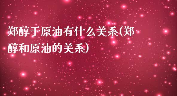 郑醇于原油有什么关系(郑醇和原油的关系)_https://www.iteshow.com_期货开户_第1张