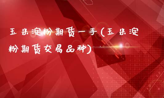 玉米淀粉期货一手(玉米淀粉期货交易品种)_https://www.iteshow.com_期货公司_第1张