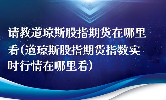 请教道琼斯股指期货在哪里看(道琼斯股指期货指数实时行情在哪里看)_https://www.iteshow.com_期货百科_第1张