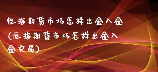 恒指期货市场怎样出金入金(恒指期货市场怎样出金入金交易)_https://www.iteshow.com_期货公司_第1张