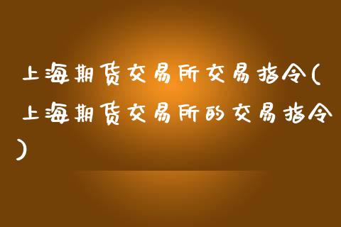 上海期货交易所交易指令(上海期货交易所的交易指令)_https://www.iteshow.com_基金_第1张