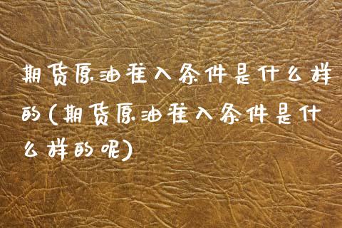 期货原油准入条件是什么样的(期货原油准入条件是什么样的呢)_https://www.iteshow.com_期货公司_第1张