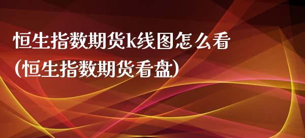 恒生指数期货k线图怎么看(恒生指数期货看盘)_https://www.iteshow.com_股指期货_第1张