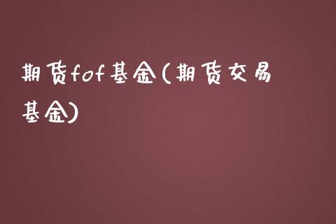 期货fof基金(期货交易基金)_https://www.iteshow.com_原油期货_第1张