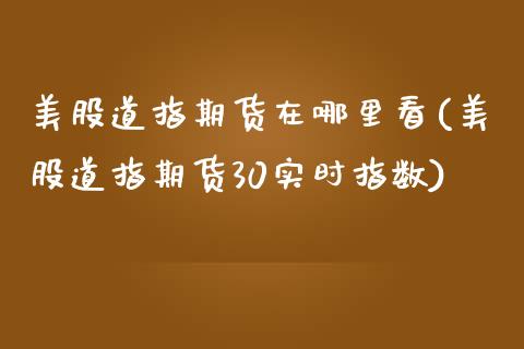 美股道指期货在哪里看(美股道指期货30实时指数)_https://www.iteshow.com_期货品种_第1张