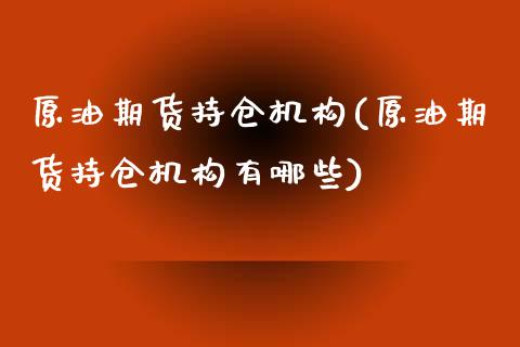 原油期货持仓机构(原油期货持仓机构有哪些)_https://www.iteshow.com_商品期货_第1张