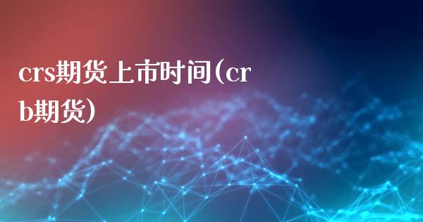 crs期货上市时间(crb期货)_https://www.iteshow.com_期货开户_第1张