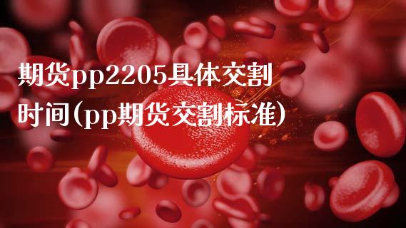 期货pp2205具体交割时间(pp期货交割标准)_https://www.iteshow.com_期货百科_第1张